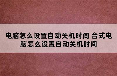 电脑怎么设置自动关机时间 台式电脑怎么设置自动关机时间